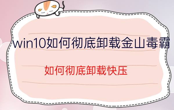 win10如何彻底卸载金山毒霸 如何彻底卸载快压？